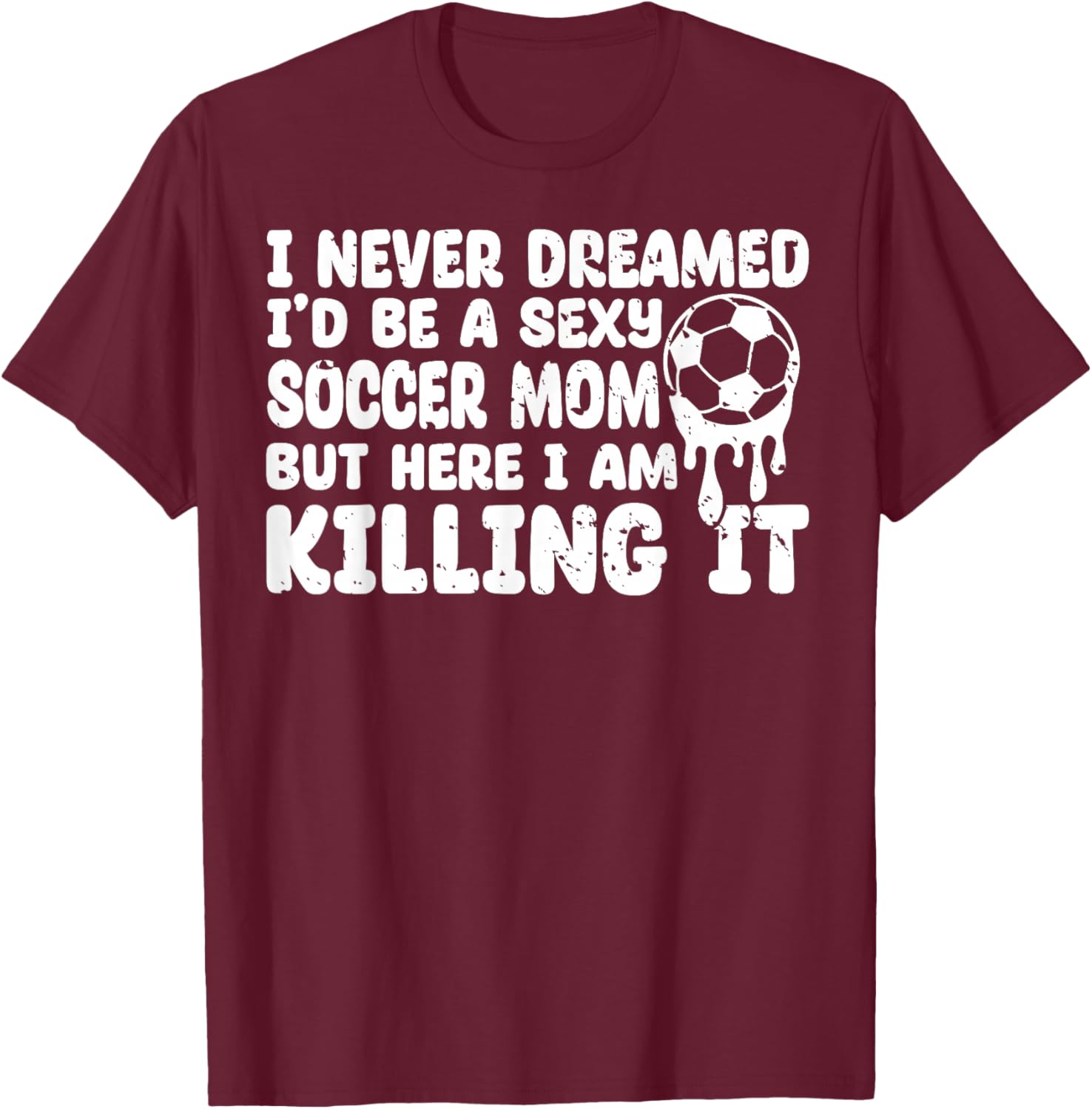 I Never Dreamed I'd be a Sexy Soccer mom but mother's day T-Shirt - T-Shirt | Maroon