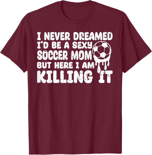 I Never Dreamed I'd be a Sexy Soccer mom but mother's day T-Shirt - T-Shirt | Maroon