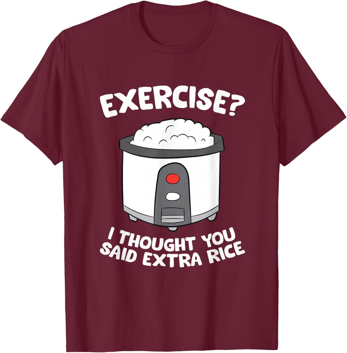 Rice Cooker Funny Exercise I Thought You Said Extra Rice T-Shirt - T-Shirt | Maroon