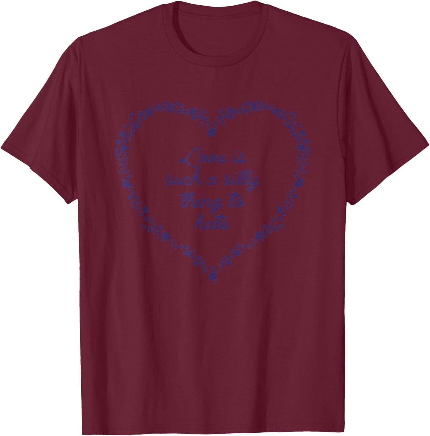 Love Is Such A Silly Thing To Hate T-Shirt - T-Shirt | Maroon