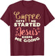 Coffee Started Jesus Going God Religious Christian Gift T-Shirt - T-Shirt | Maroon