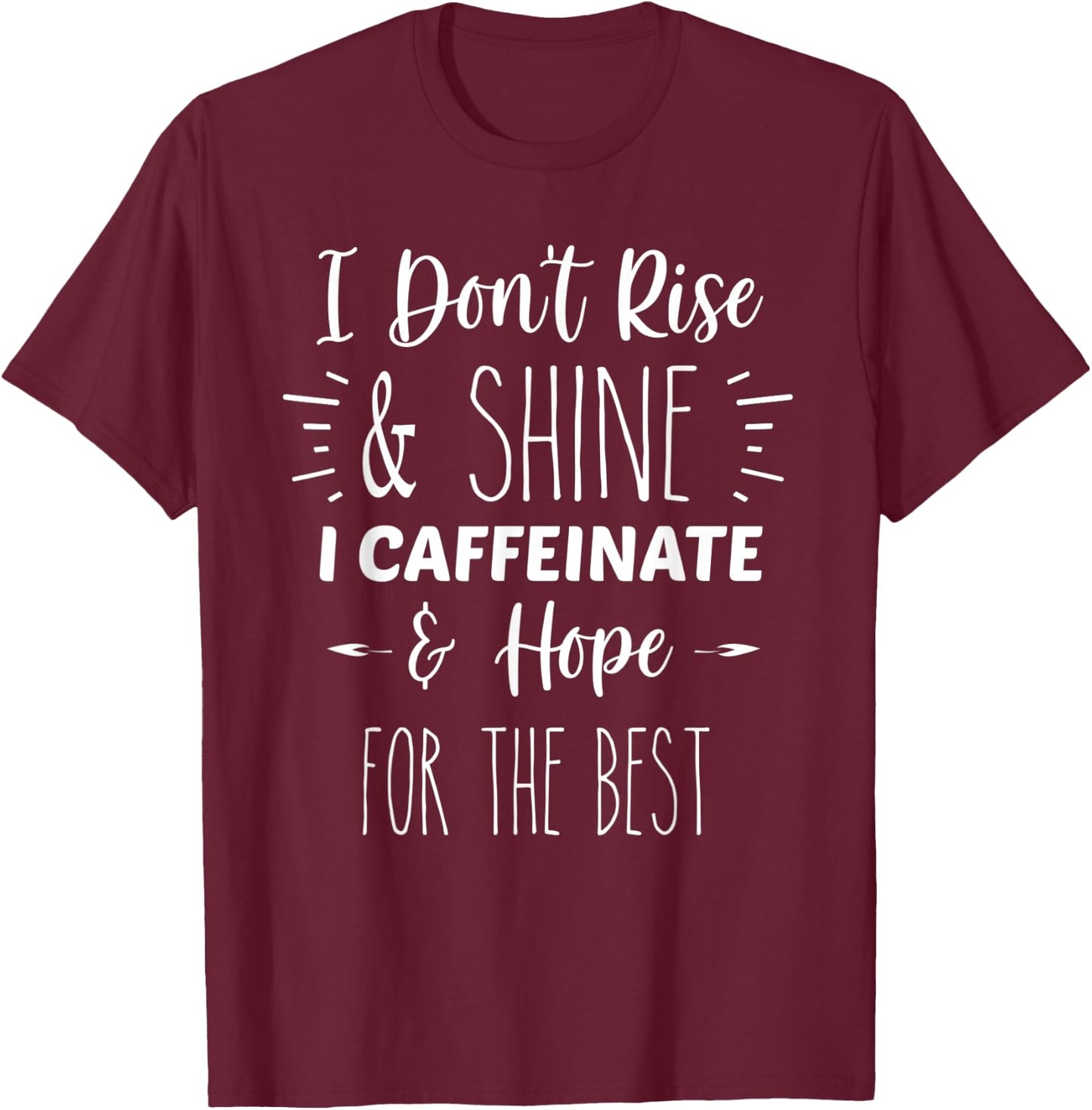 I Don't Rise And Shine, I Caffeinate and Hope For The Best T-Shirt - T-Shirt | Maroon