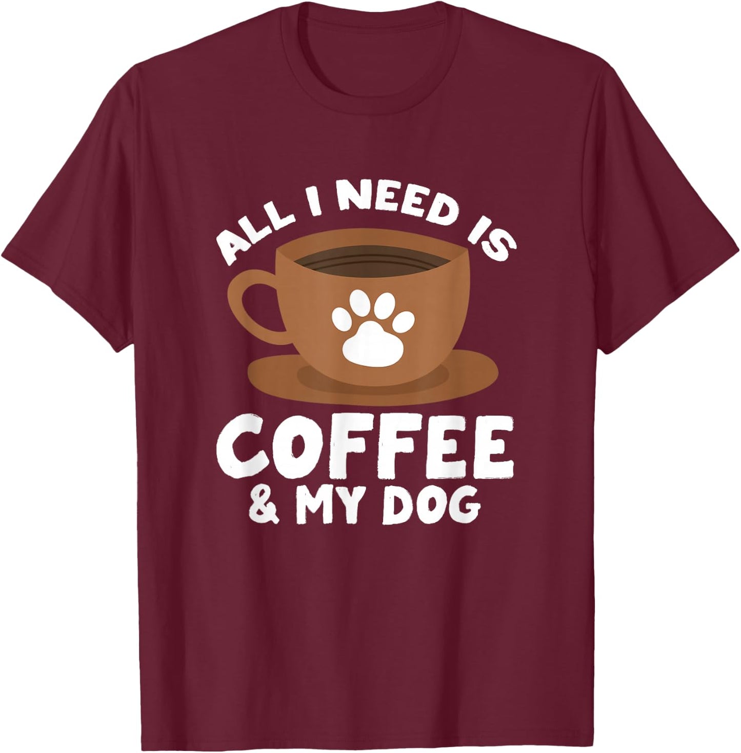 Dog Coffee Paw Print Design Everything I Need Is Coffee T-Shirt - T-Shirt | Maroon
