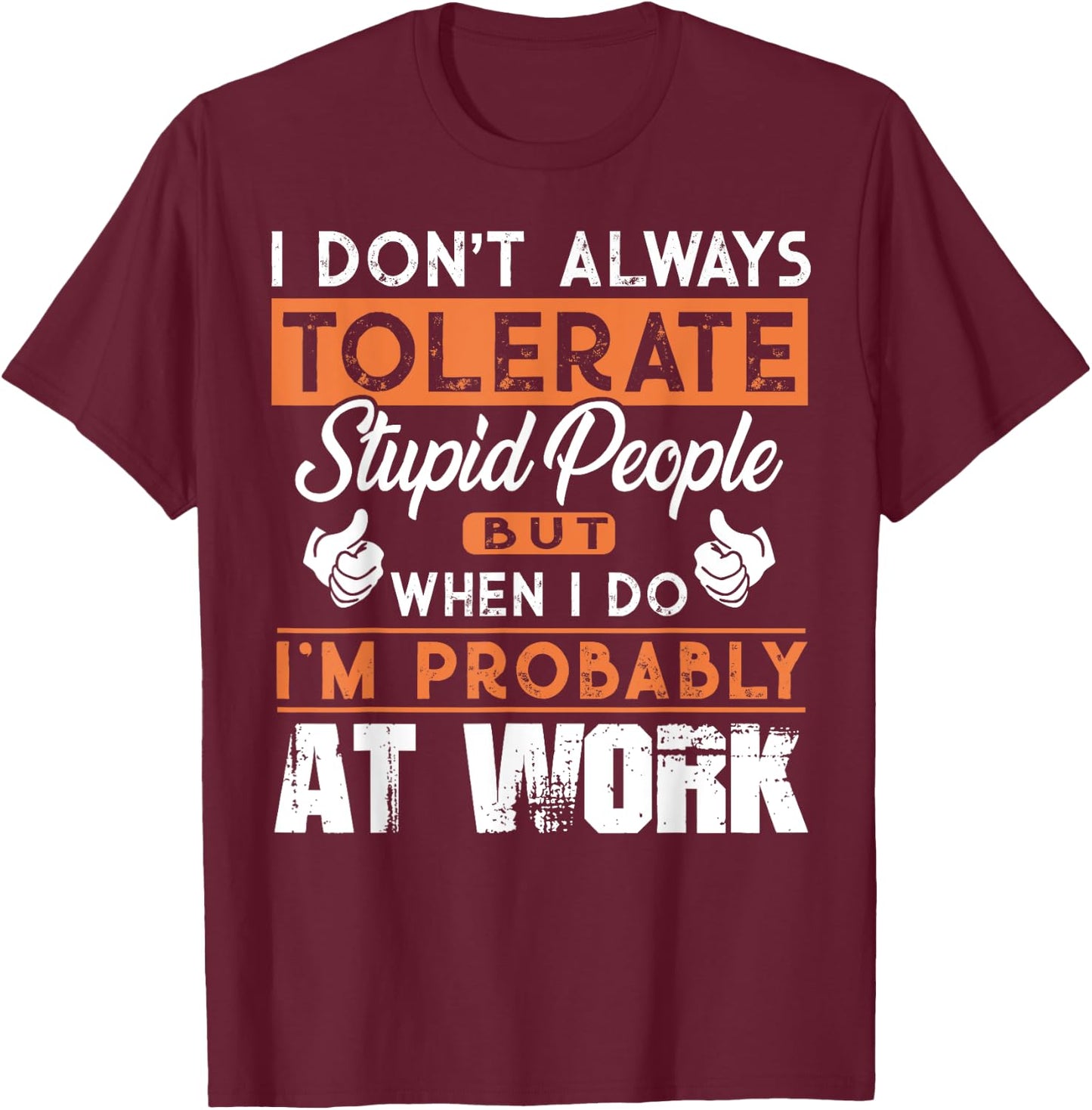 I Don't Always Tolerate Stupid People When I Do I'm At Work T-Shirt - T-Shirt | Maroon