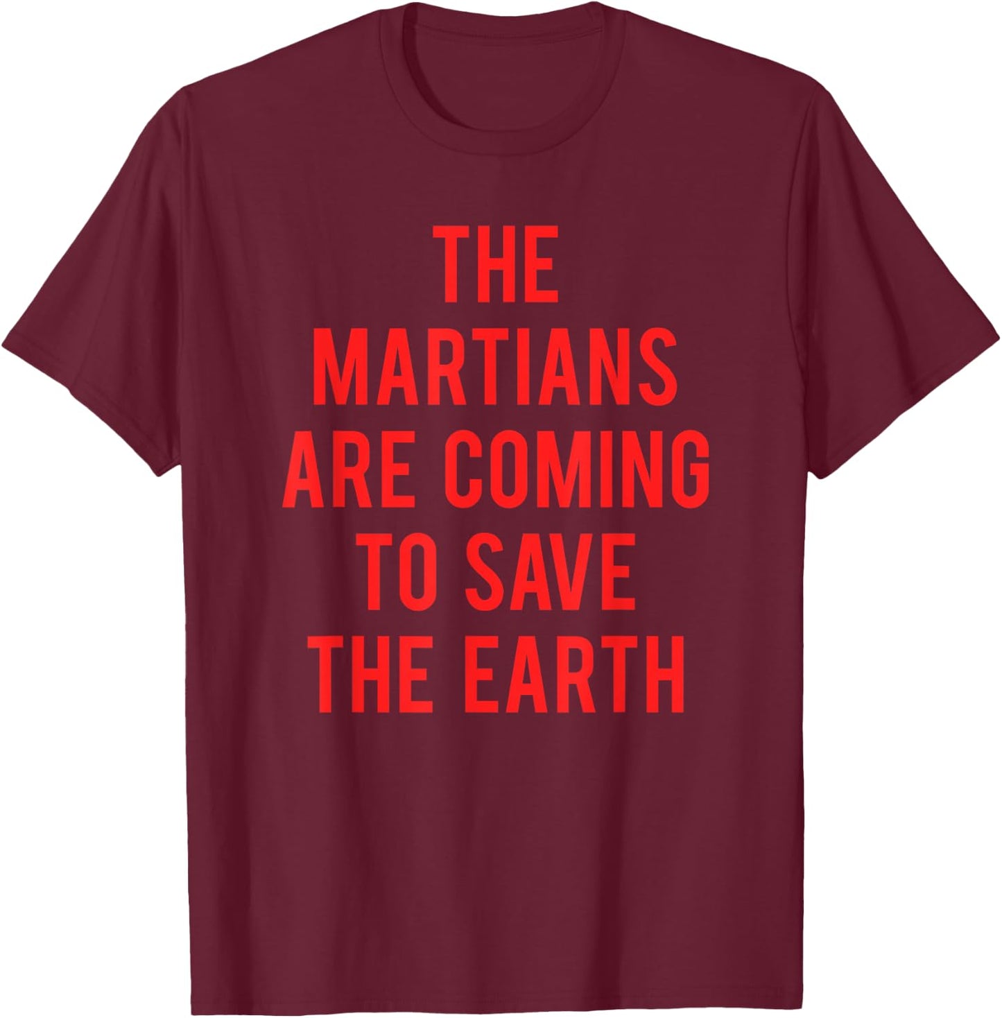 The Martians Are Coming To Save The Earth T-Shirt - T-Shirt | Maroon