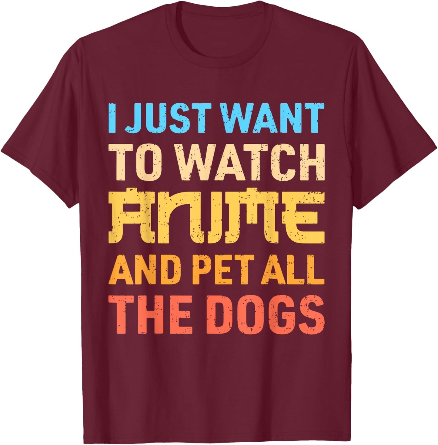 I Just Want To Watch Anime And Pet All The Dogs Funny Dog T-Shirt - T-Shirt | Maroon