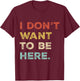 I Dont Want To Be Here Men Women Introverts Sarcastic Saying T-Shirt - T-Shirt | Maroon