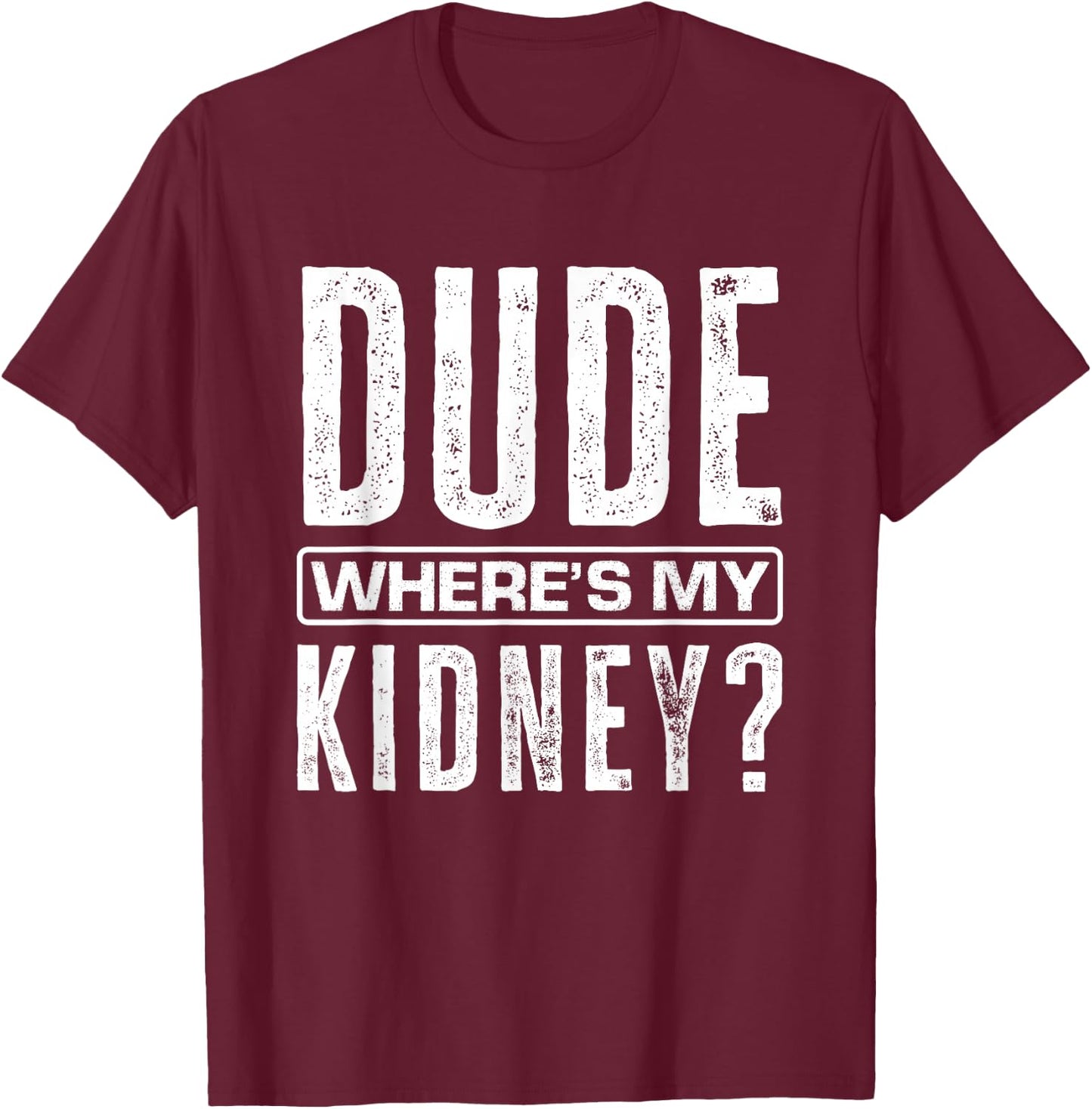 Dude Where's My Kidney? Funny Get Well Surgery Kidney Donors T-Shirt - T-Shirt | Maroon