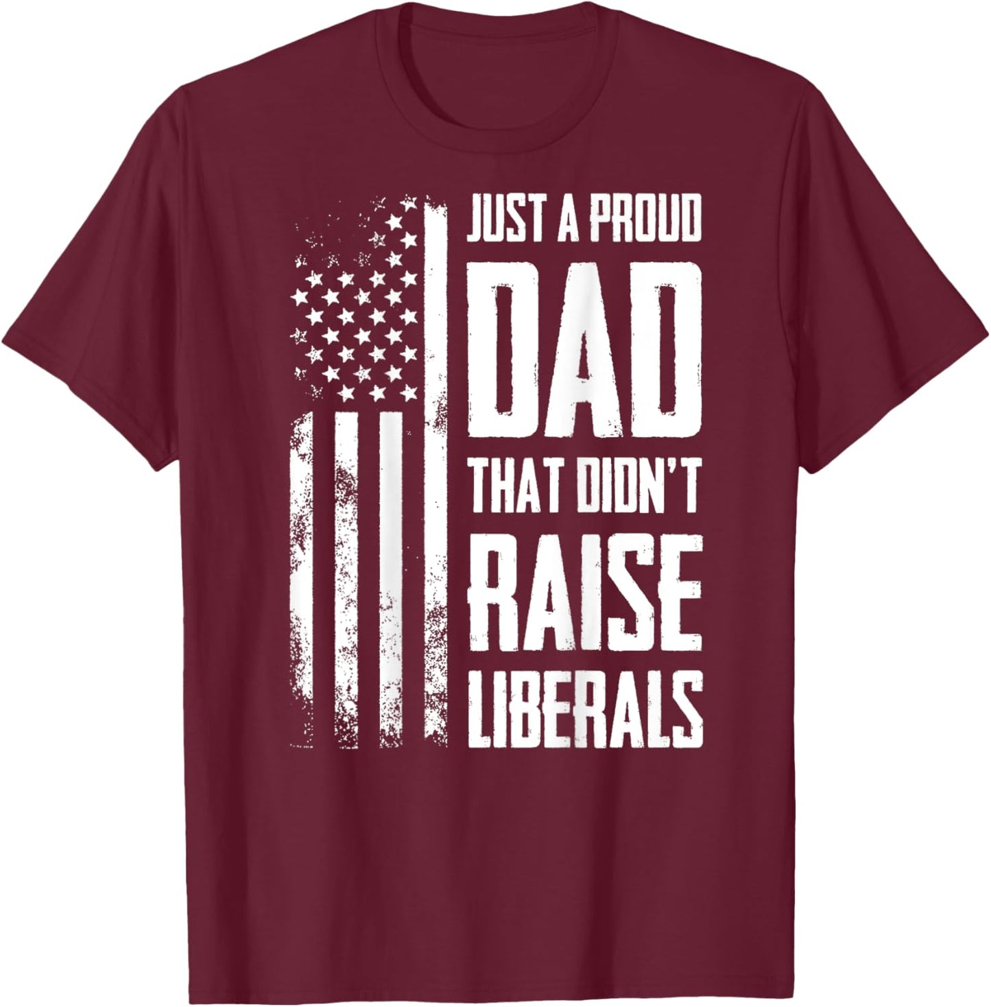 Proud Dad That Didn't Raise Liberals American Flag -ON BACK Women Men T-Shirt - T-Shirt | Maroon