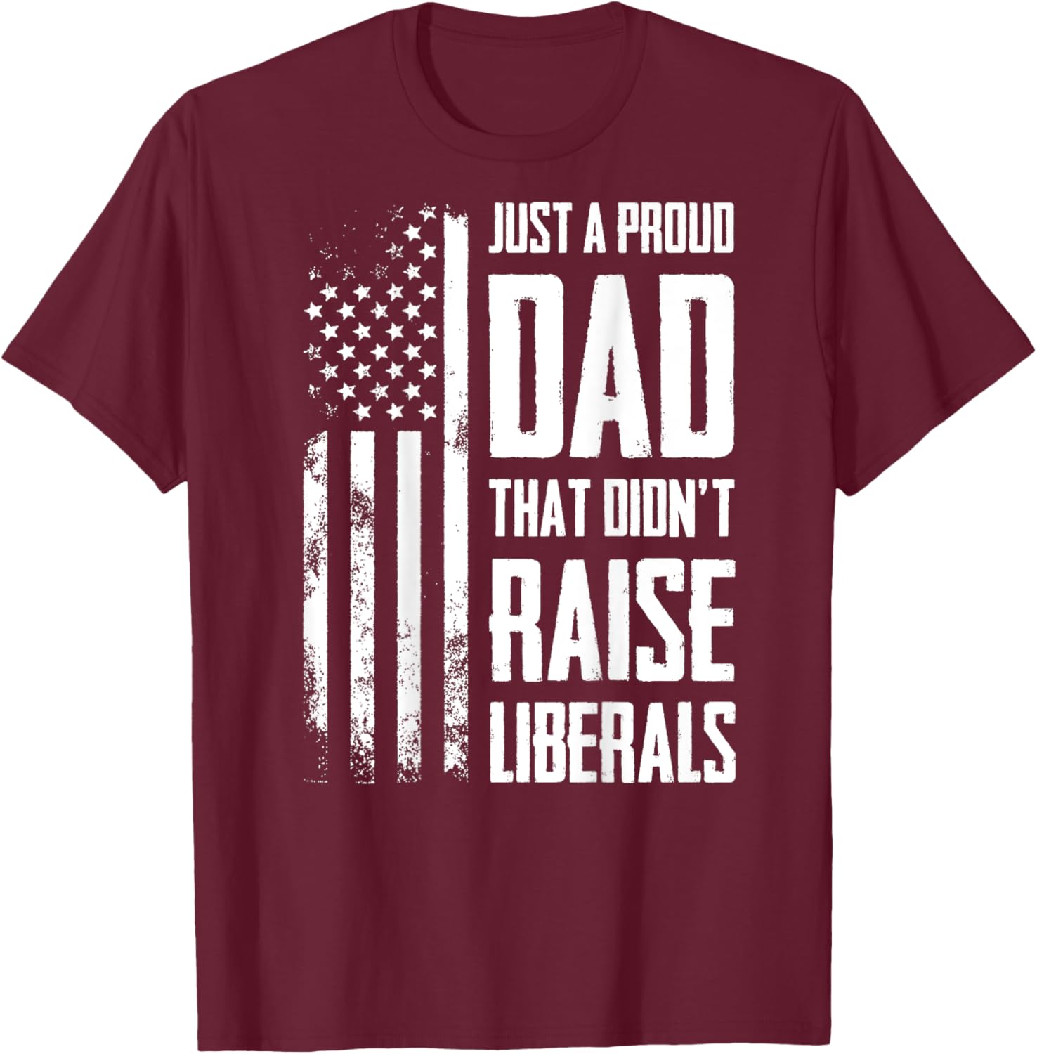 Proud Dad That Didn't Raise Liberals American Flag -ON BACK Women Men T-Shirt - T-Shirt | Maroon