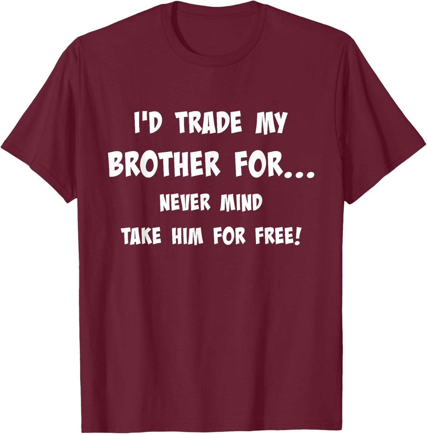 I'd Trade My Brother Never Mind Take Him For Free Siblings T-Shirt - T-Shirt | Maroon