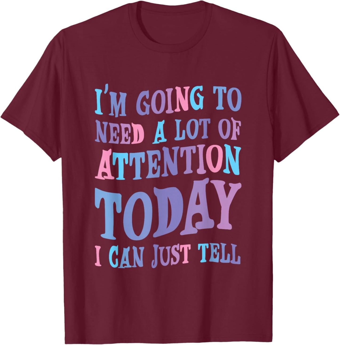 Attention Seeker Humor I'm Going To Need A Lot Of Attention Today -Adult Black Small Modern Classic Humor Printed T-Shirt - T-Shirt | Maroon