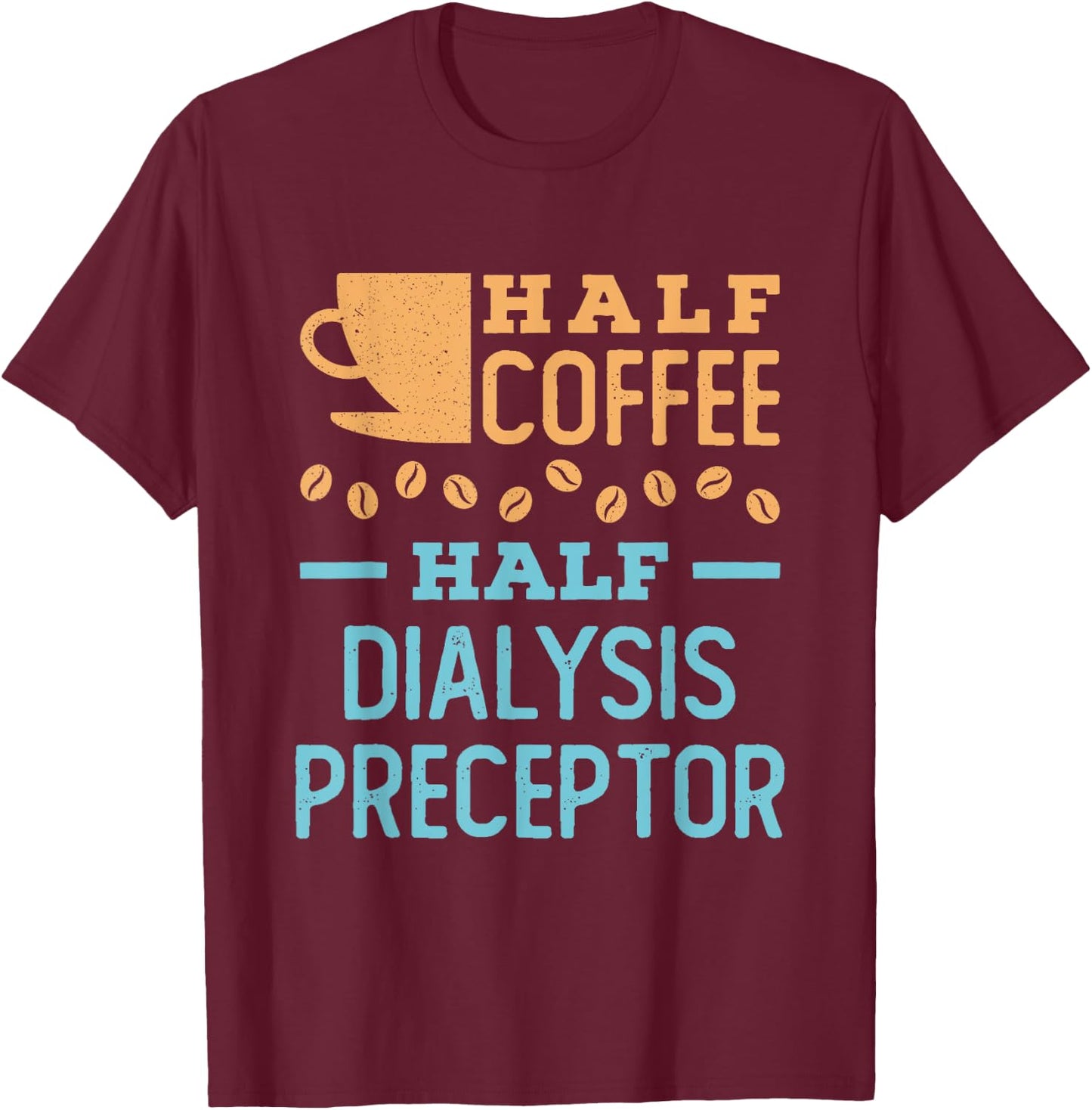 Half Coffee Half Dialysis Preceptor T-Shirt - T-Shirt | Maroon