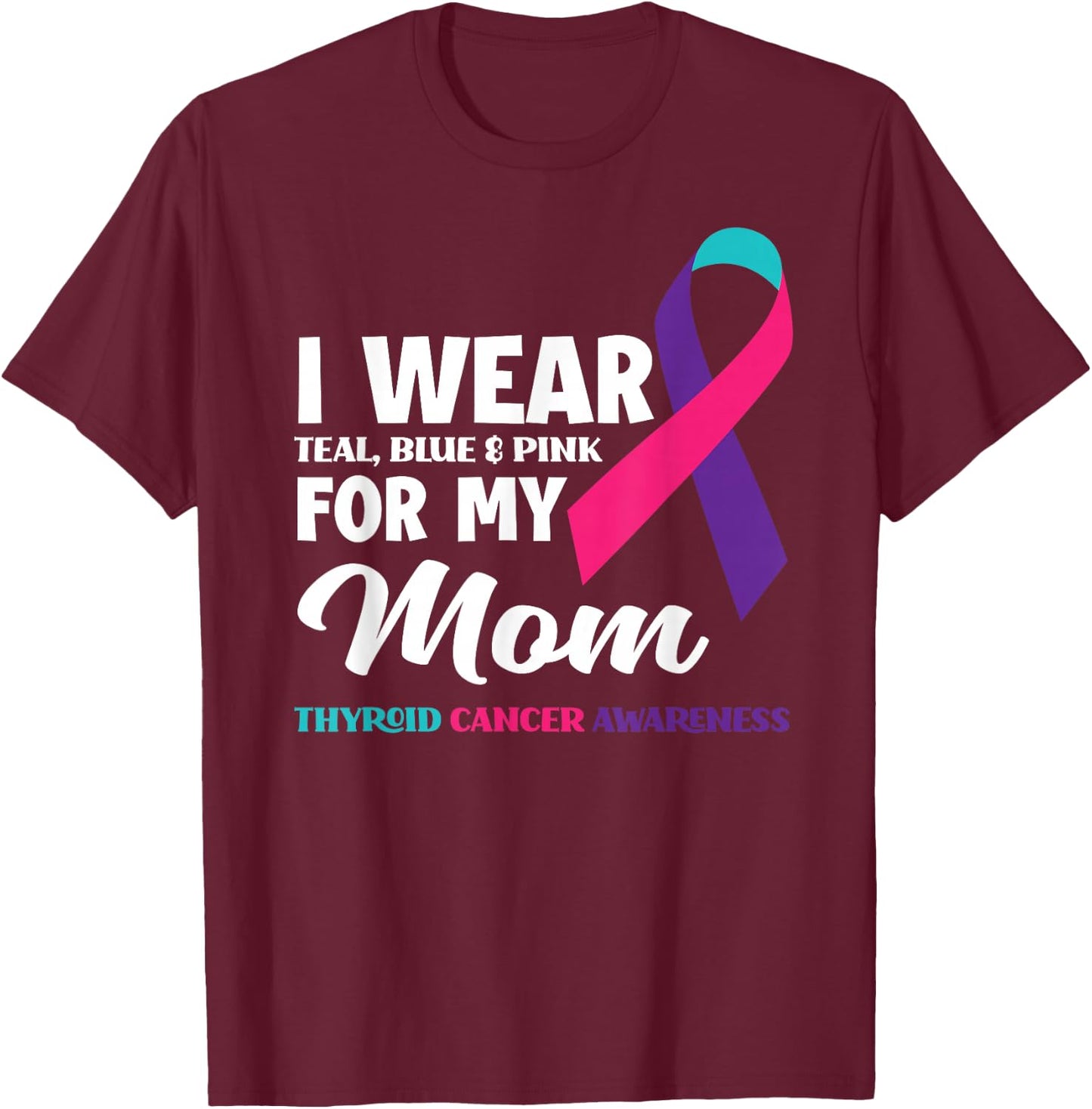 I Wear Teal Blue & Pink For My Mom Thyroid Cancer Awareness T-Shirt - T-Shirt | Maroon