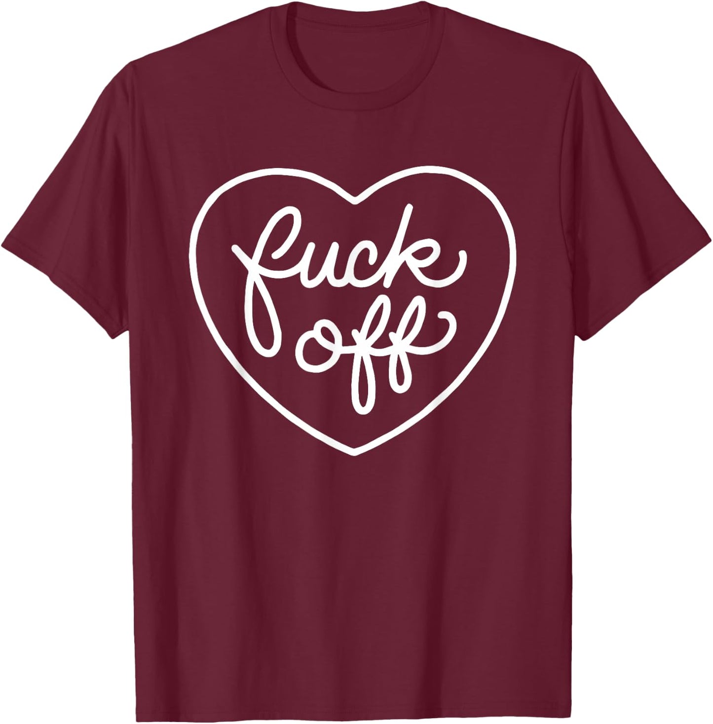 Fuck Off, FU, Screw You, Fuck Off, Heart, Love, f Off Shirt T-Shirt - T-Shirt | Maroon