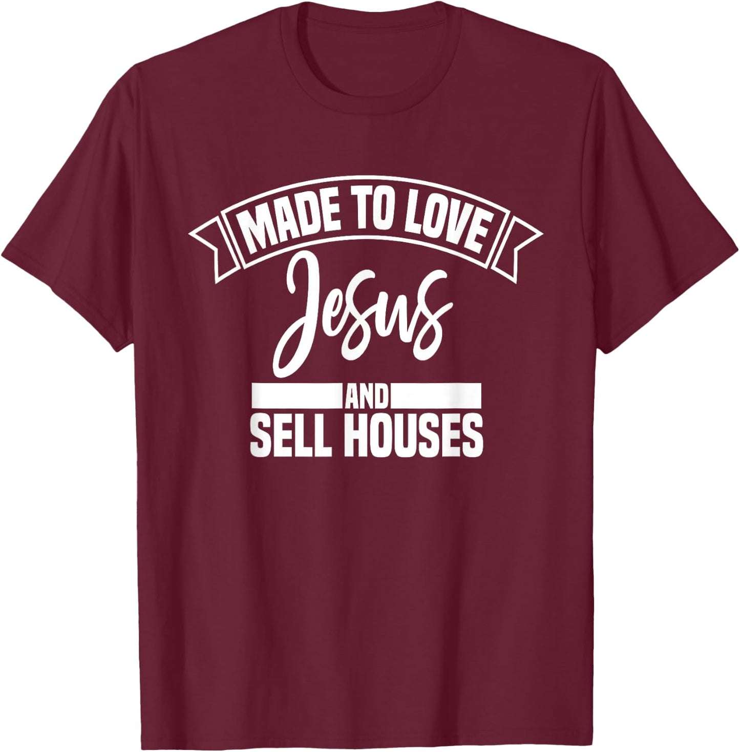 Made to Love Jesus and Sell Houses Cute Christian Realtor T-Shirt - T-Shirt | Maroon