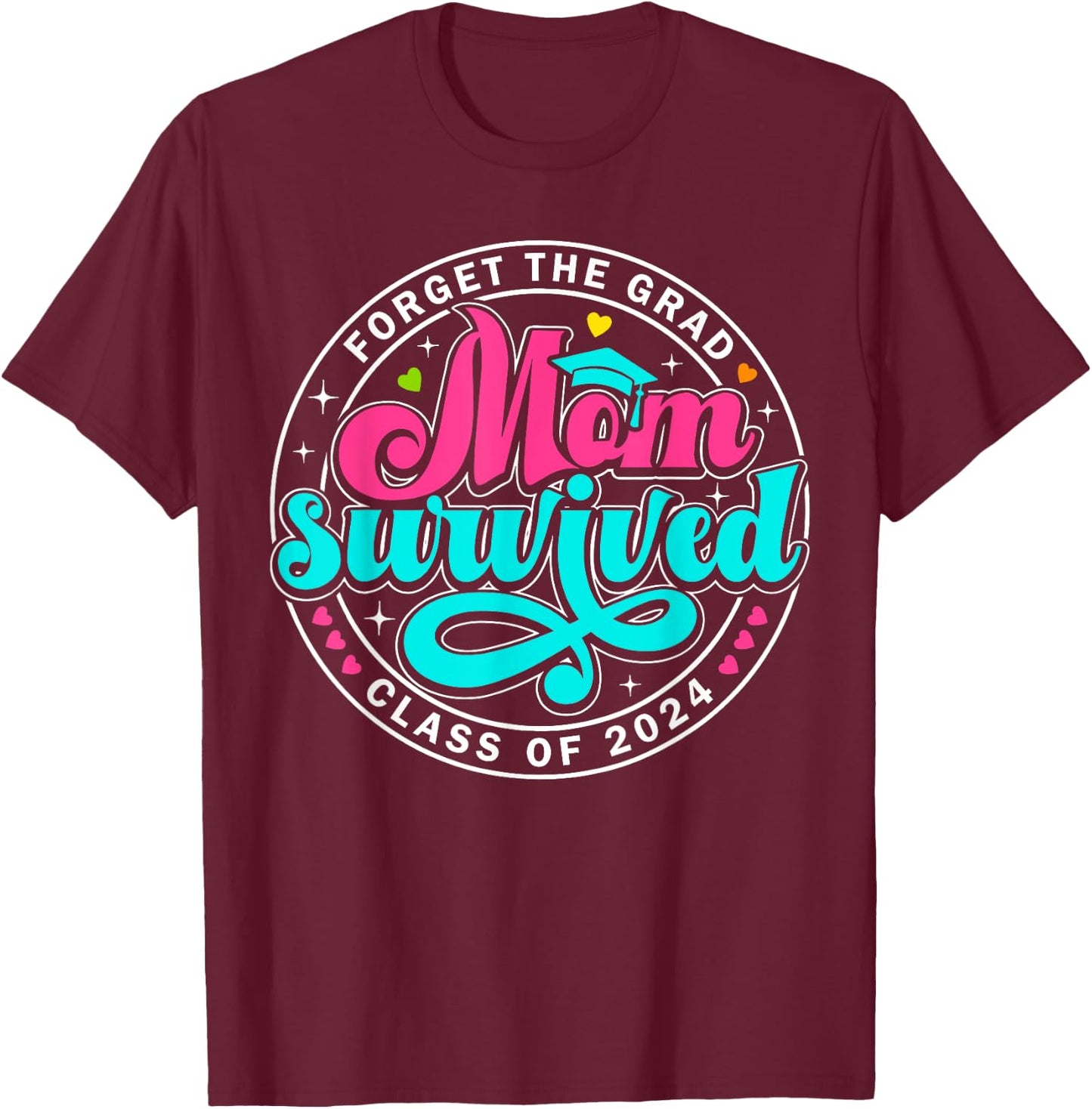 Forget The Grad Proud Mom Survived Class Of 2024 Graduate T-Shirt - T-Shirt | Maroon