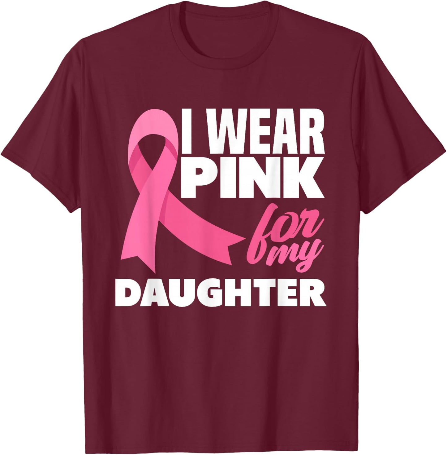 I Wear Pink For My Daughter Breast Cancer Awareness T-Shirt - T-Shirt | Maroon