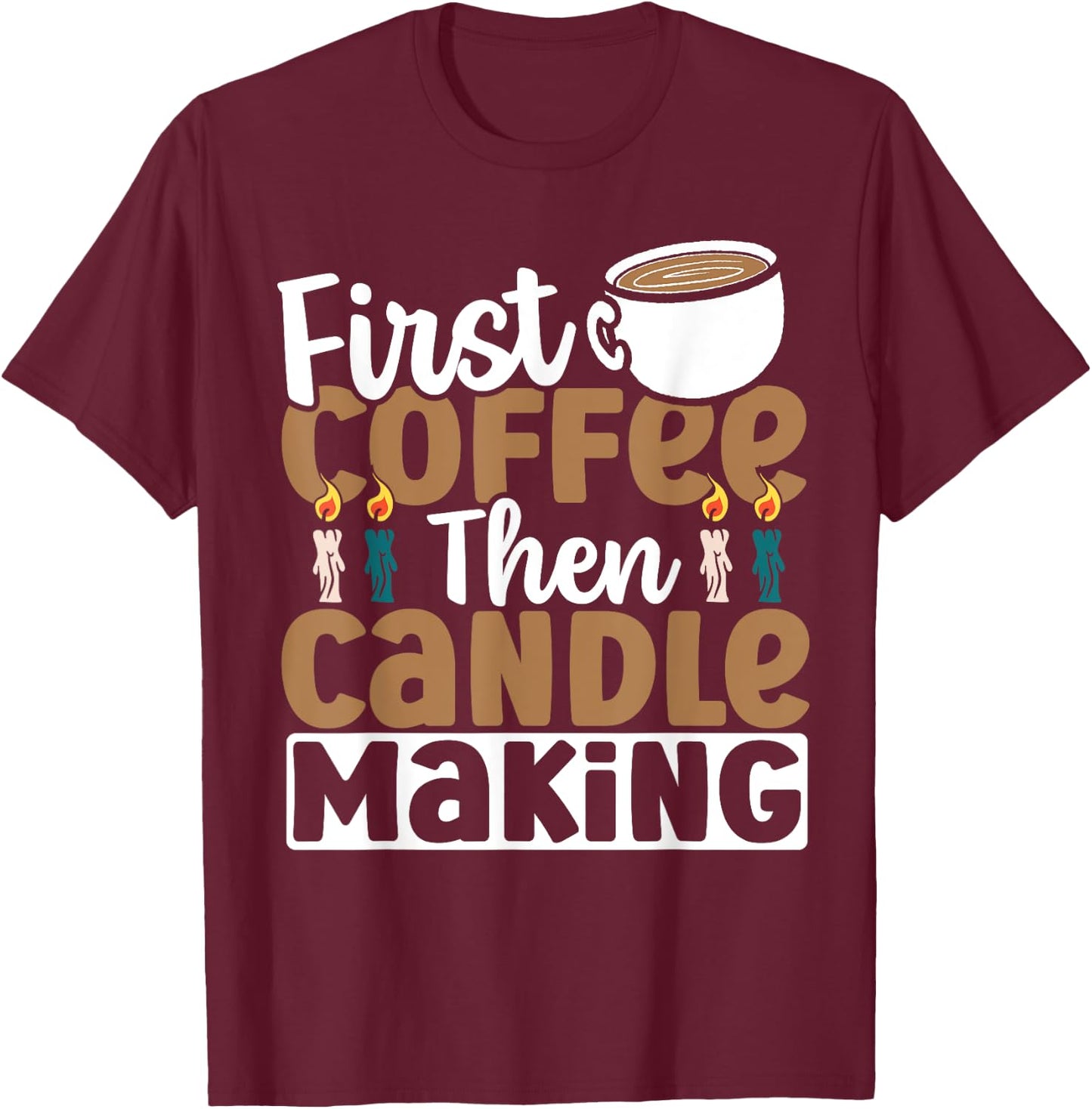Candle Maker First Coffee Then Candle Making T-Shirt - T-Shirt | Maroon
