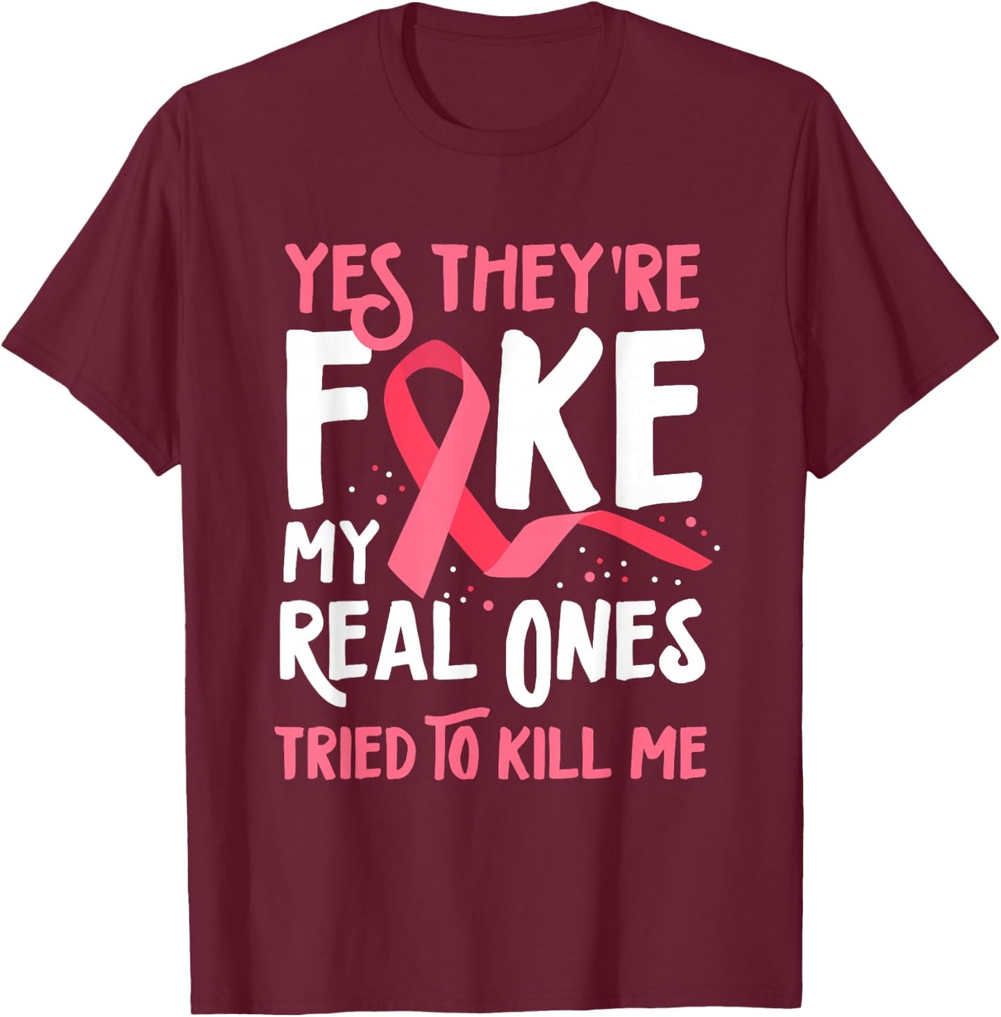 Yes They're Fake My Real Ones Tried To Kill Me Breast Cancer T-Shirt - T-Shirt | Maroon