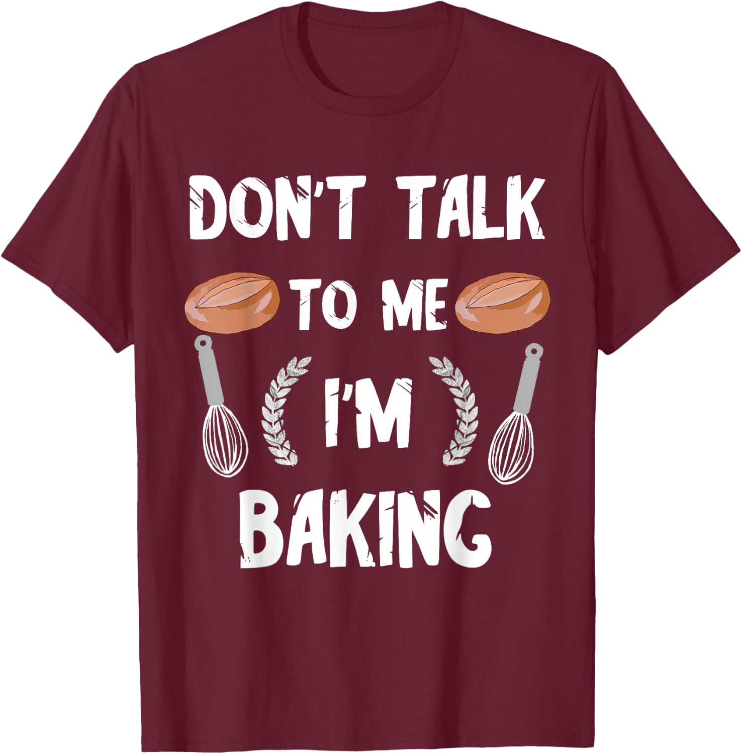 Funny Baker Don't Talk To Me I'm Baking Bread Pastry Chef T-Shirt - T-Shirt | Maroon
