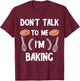 Funny Baker Don't Talk To Me I'm Baking Bread Pastry Chef T-Shirt - T-Shirt | Maroon
