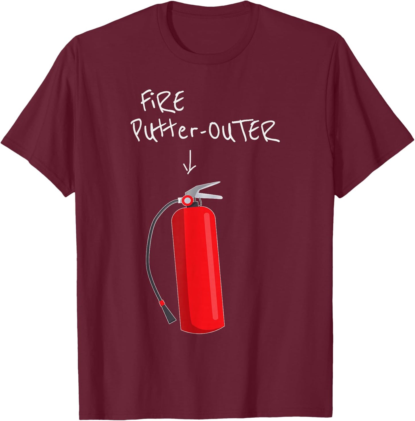 Fire Putter Outer Fire Extinguisher Fire fighter Funny T-Shirt - T-Shirt | Maroon