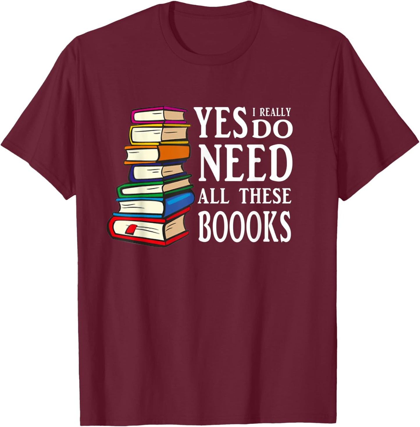 Yes I really Do Need All These Books T-Shirt - T-Shirt | Maroon