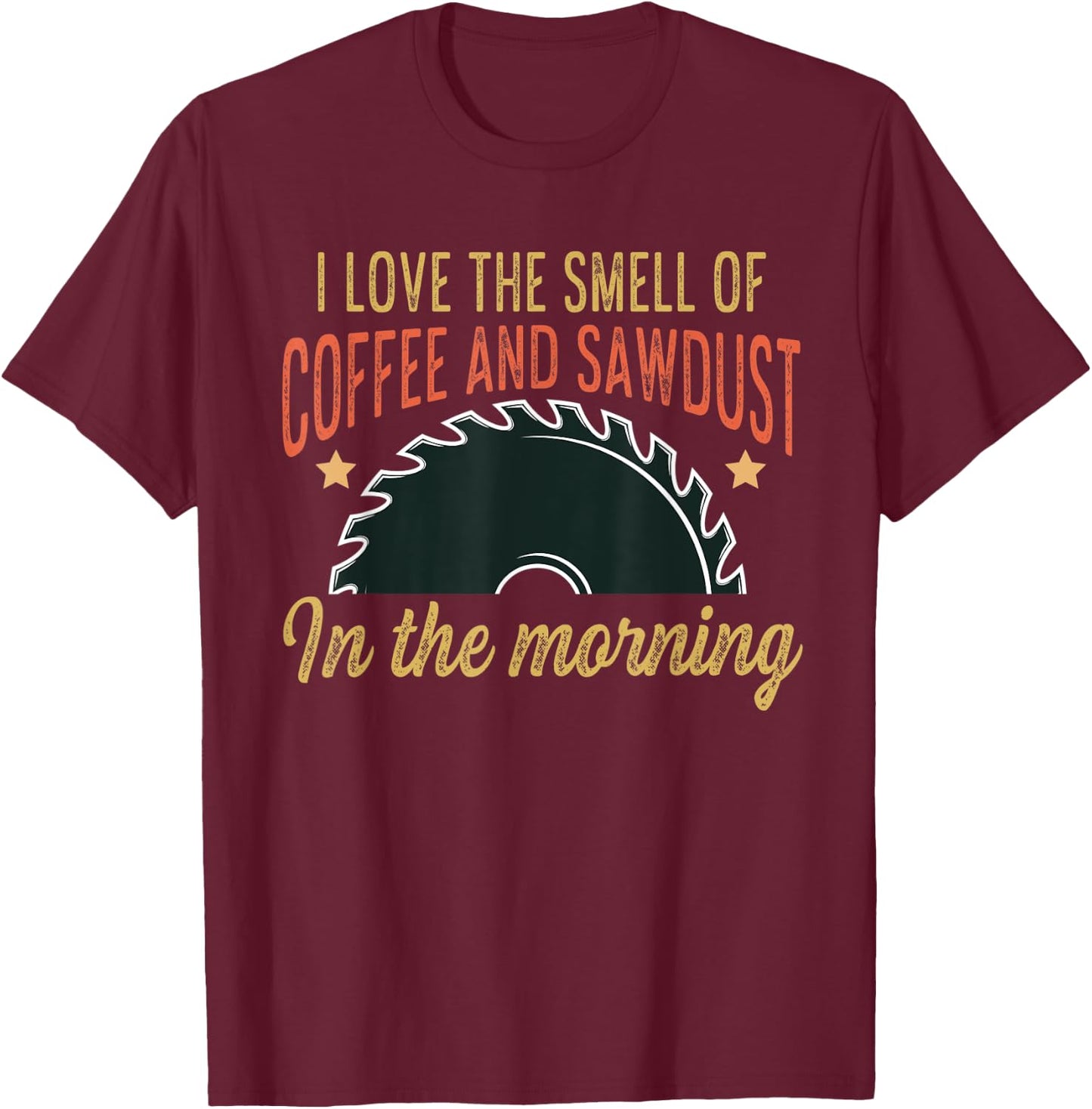 I love the smell of coffee and sawdust in the morning funny T-Shirt - T-Shirt | Maroon