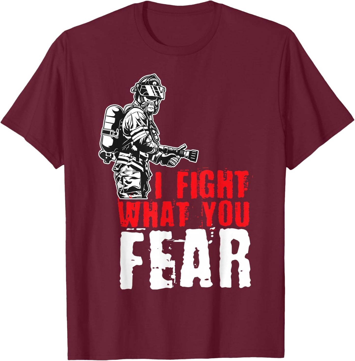 I Fight What You Fear Firefighter T-Shirt - T-Shirt | Maroon
