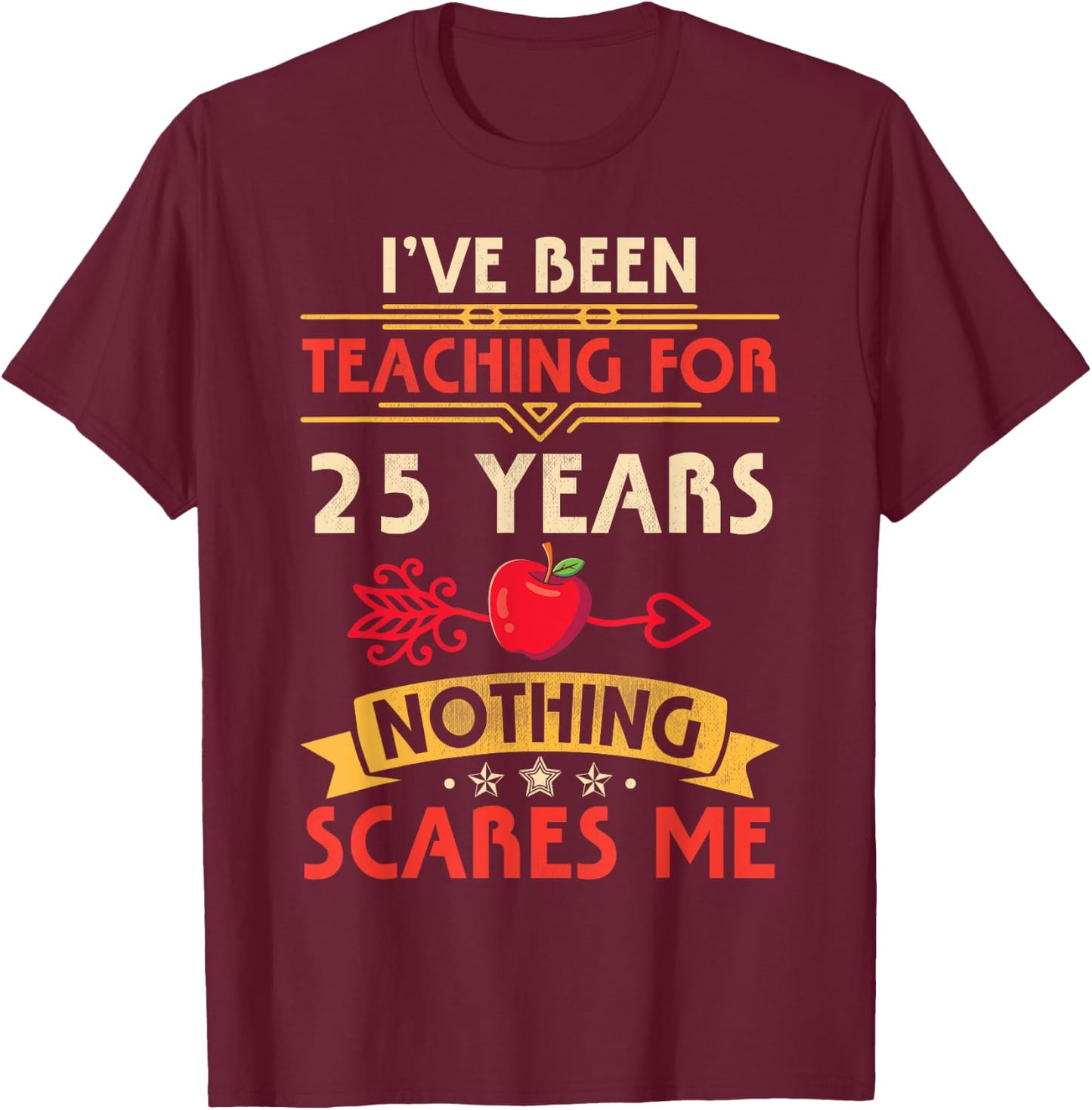 I've Been Teaching For 25 Years Nothing Scares Me Teachers Women T-Shirt - T-Shirt | Maroon