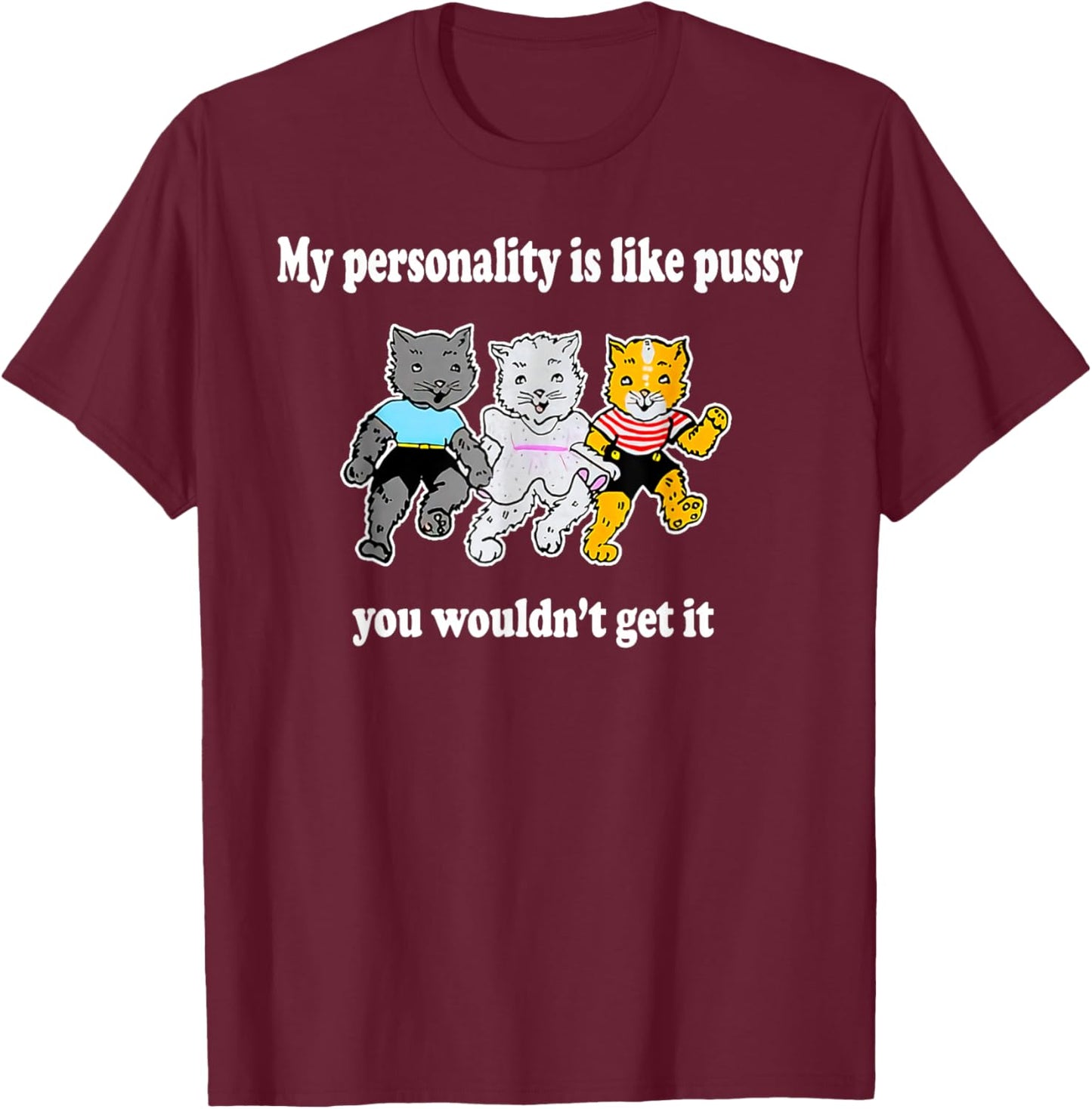 My Personality Is Like Pussy - You Wouldn't Get It T-Shirt - T-Shirt | Maroon
