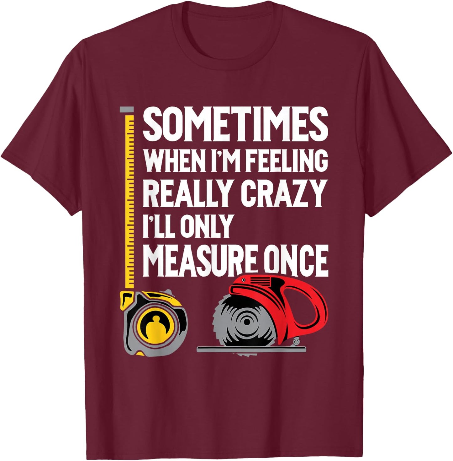 When I'm Crazy I'll Only Measure Once - Woodworking Small T-Shirt - T-Shirt | Maroon