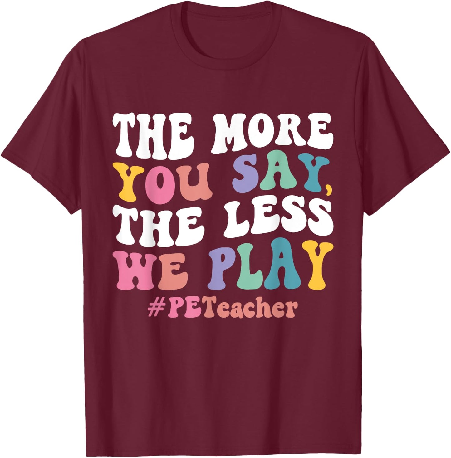 The More You Say, The Less We Play PE Teacher Men Women T-Shirt - T-Shirt | Maroon