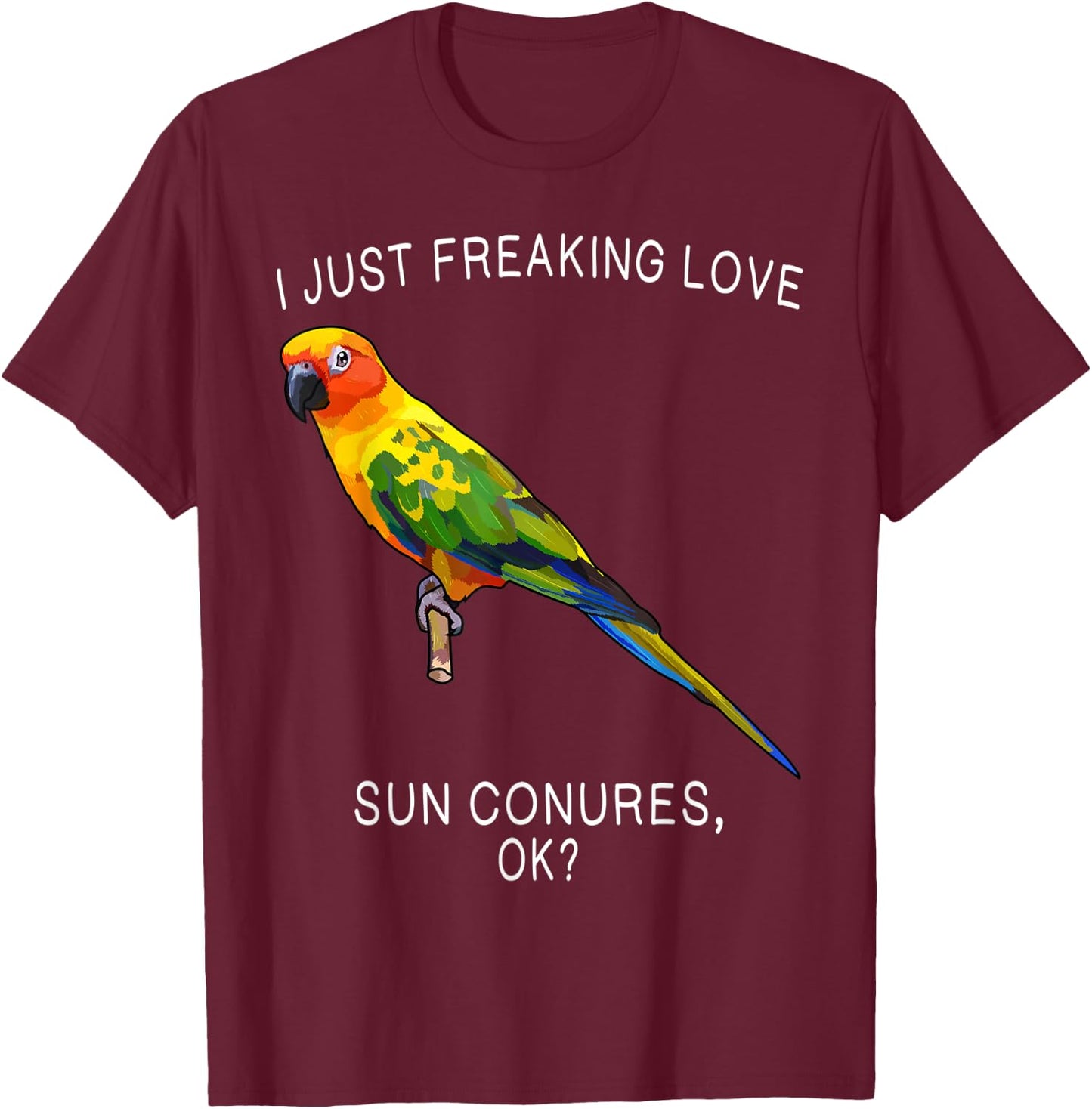 Funny I Just Freaking Love Sun Conure Ok? Bird T-Shirt - T-Shirt | Maroon