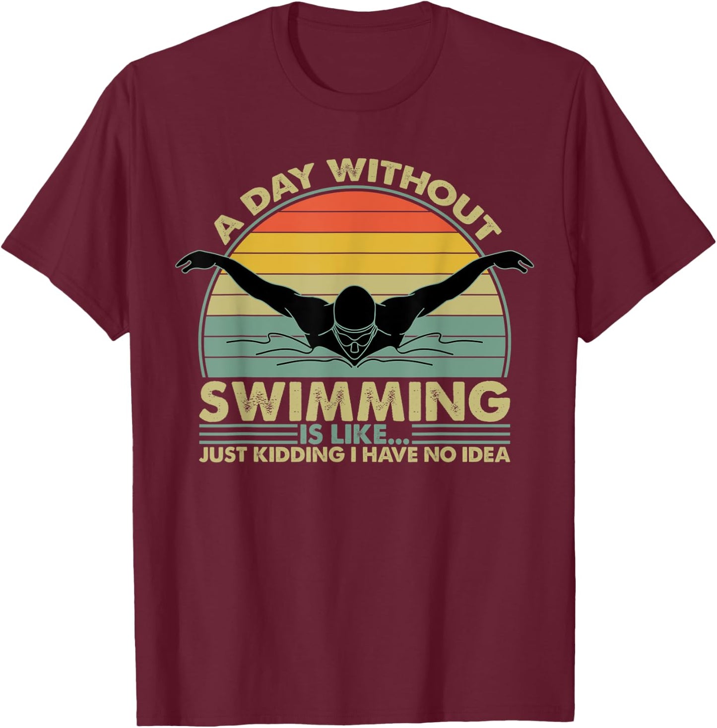 A Day Without Swimming Is Like Just Kidding I Have No Idea T-Shirt - T-Shirt | Maroon