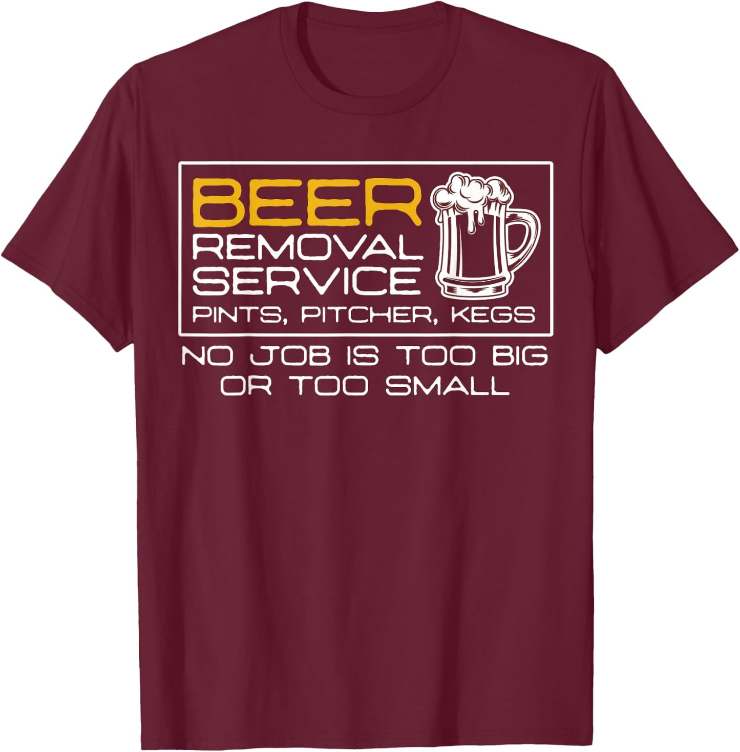 Beer Removal Service No Job Is Too Big Or Small T-Shirt - T-Shirt | Maroon