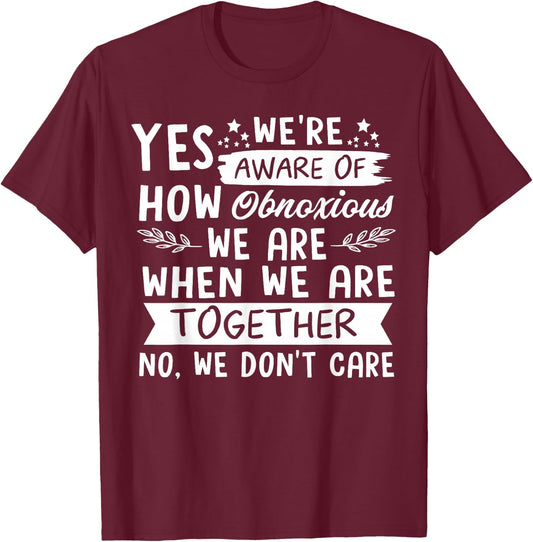 Yes We're Aware Of How Obnoxious We Are When We Are Together T-Shirt - T-Shirt | Maroon