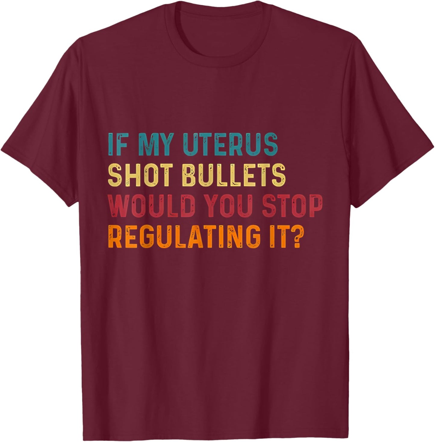 If My Uterus Shot Bullets Would You Stop Regulating It Women T-Shirt - T-Shirt | Maroon