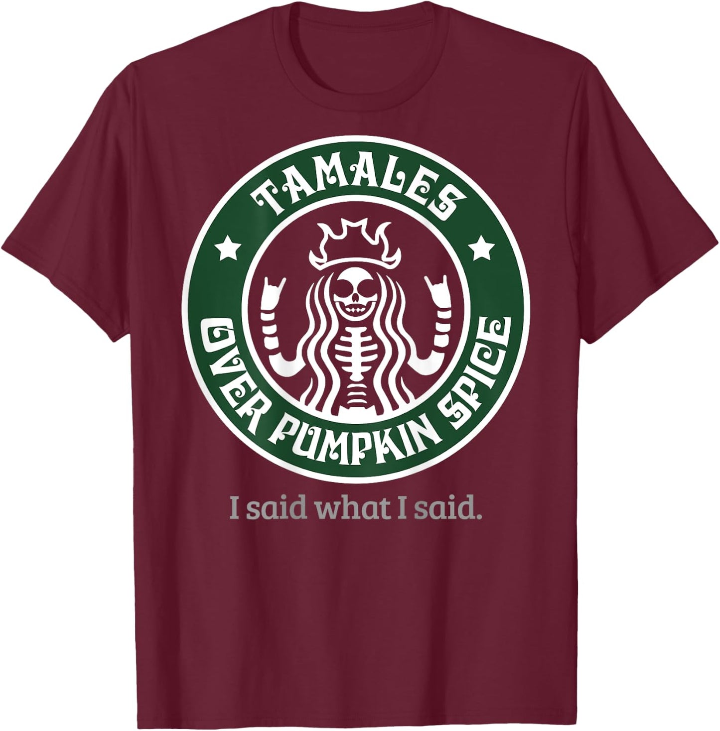 Tamales Over Pumpkin Spice I Said What I Said (on back) T-Shirt - T-Shirt | Maroon