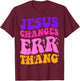 Funny Sarcastic quotes Jesus Changes Err Thang T-Shirt - T-Shirt | Maroon