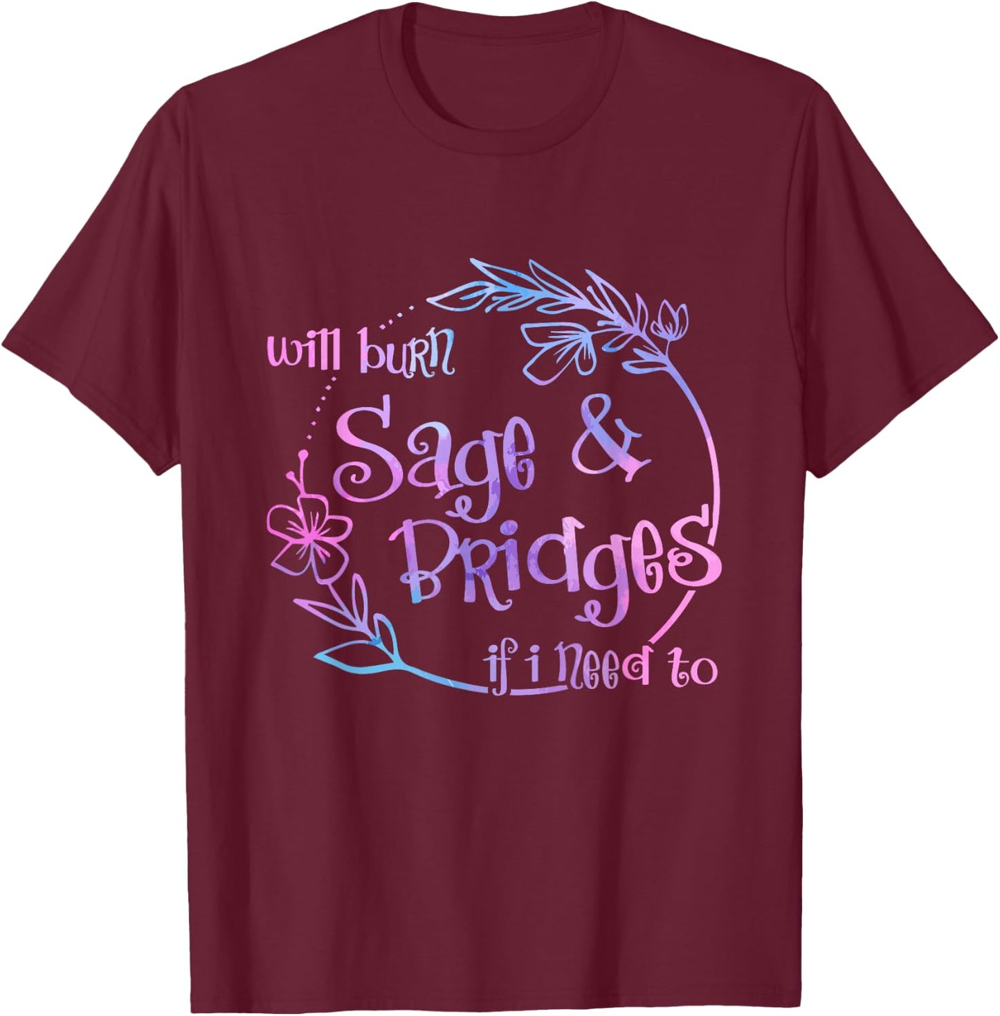 Will Burn Sage And Bridges If I Need To T-Shirt - T-Shirt | Maroon