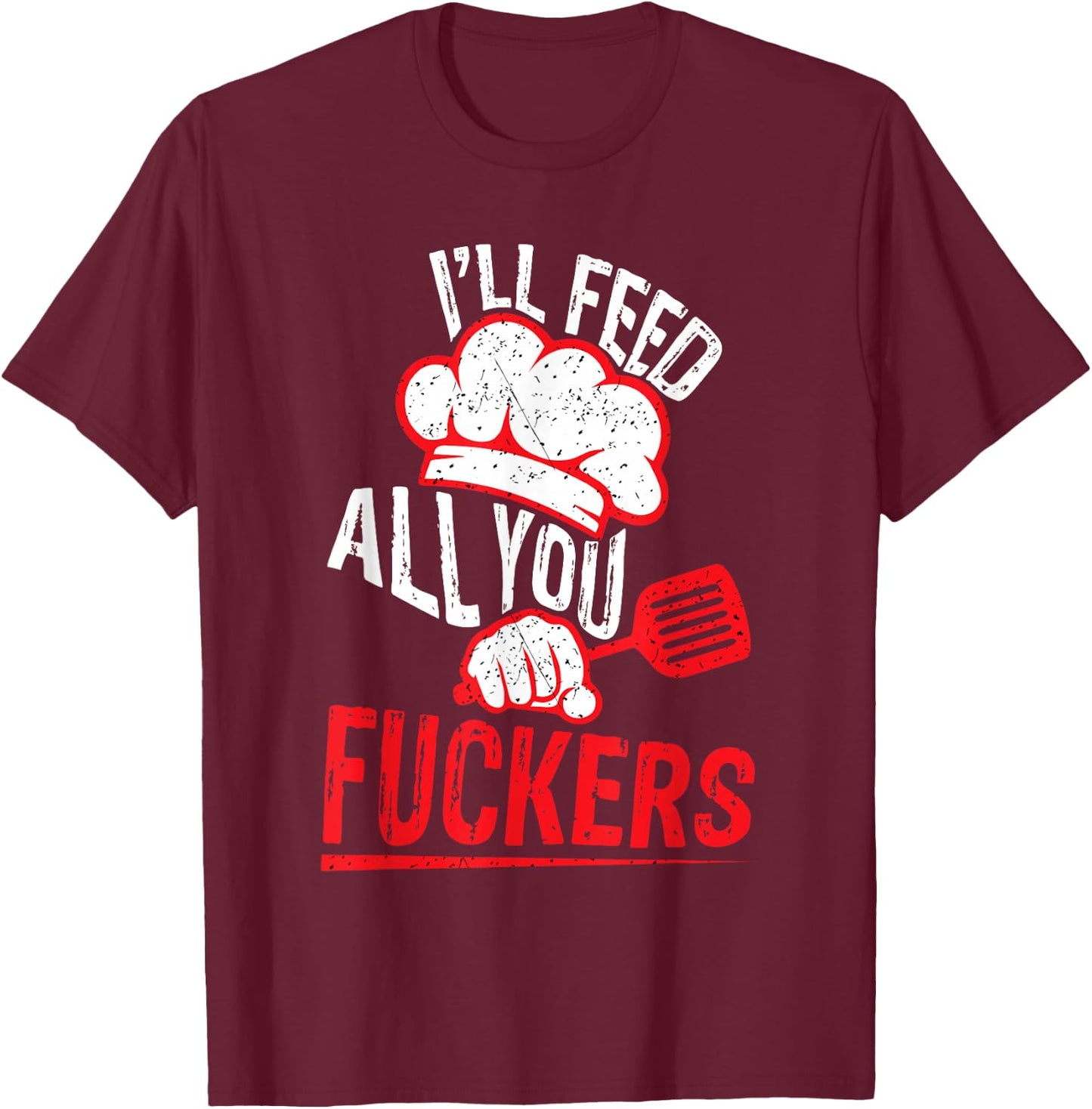 Funny Dad Chef Joke I'll Feed All You Fuckers Cook T-Shirt - T-Shirt | Maroon