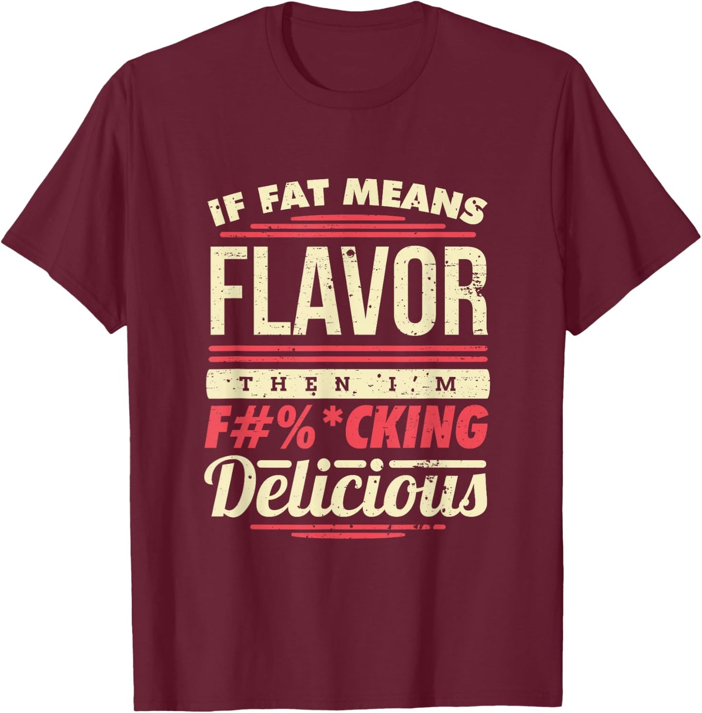 If Fat Means Flavor Then I'm Fucking Delicious T-Shirt - T-Shirt | Maroon