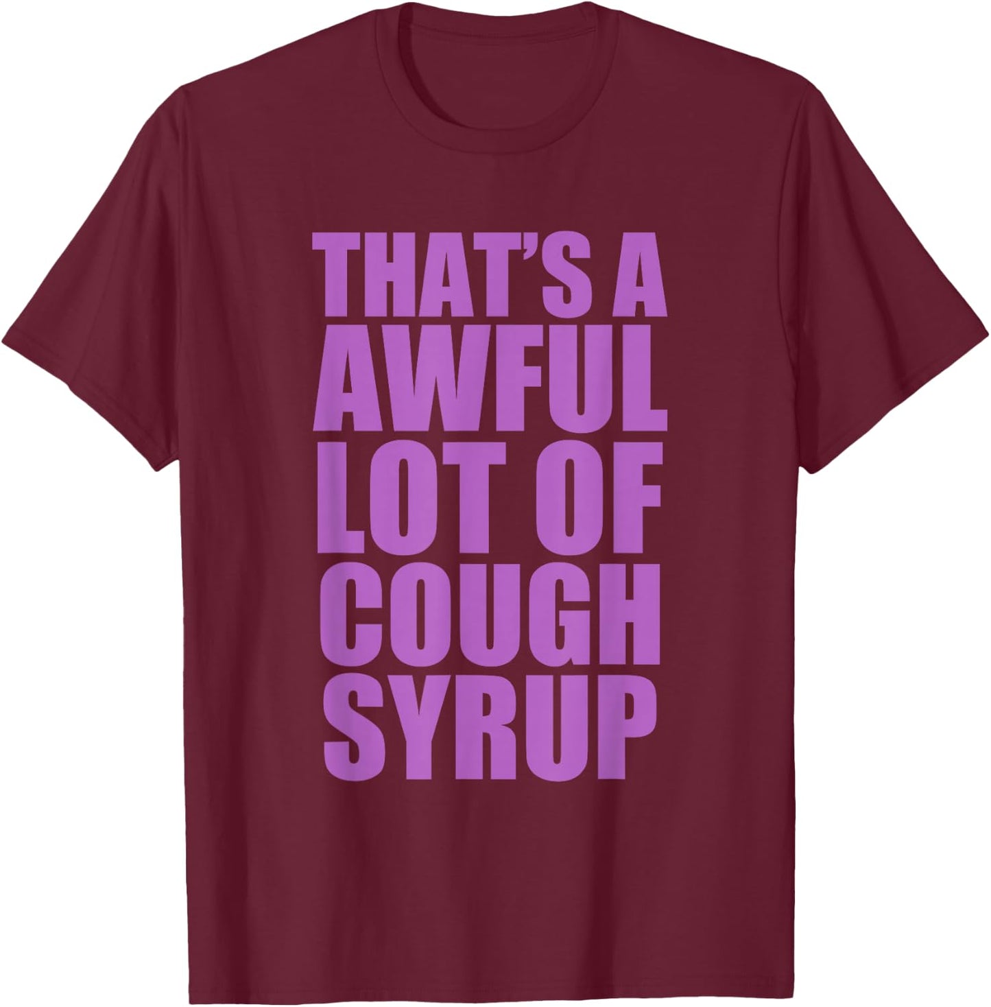 That's A Awful Lot of Cough Syrup Quote T-Shirt - T-Shirt | Maroon