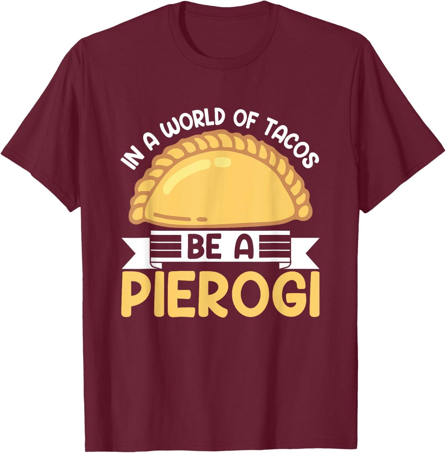 In A World Of Tacos Be A Pierogi Funny Polish Pierogi Lovers T-Shirt - T-Shirt | Maroon