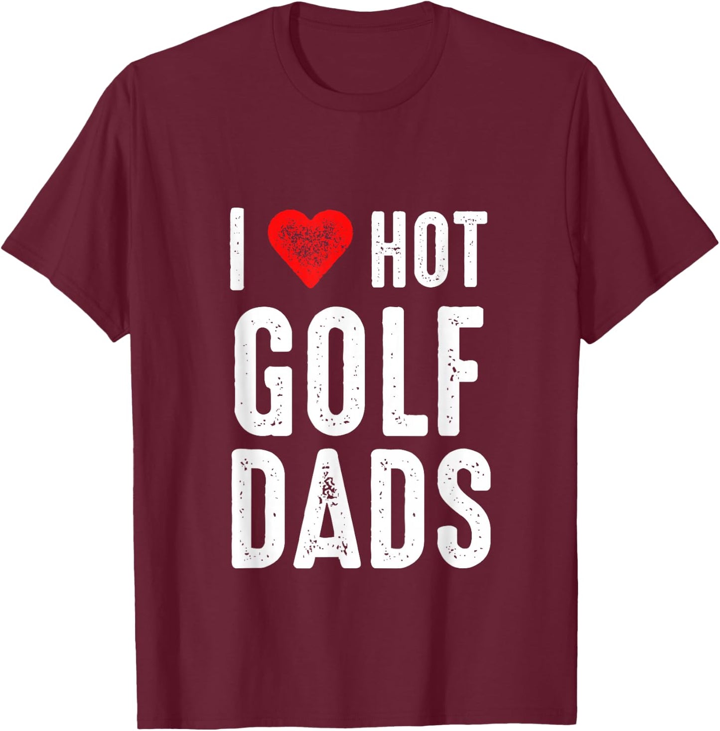 I Love Hot Golf Dads T-Shirt - T-Shirt | Maroon