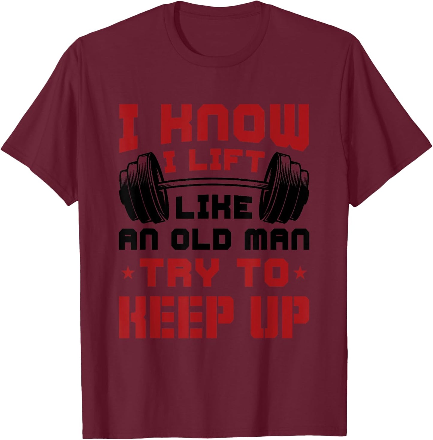 I Know I Lift Like An Old Man Try To Keep Up Fitness Gym T-Shirt - T-Shirt | Maroon