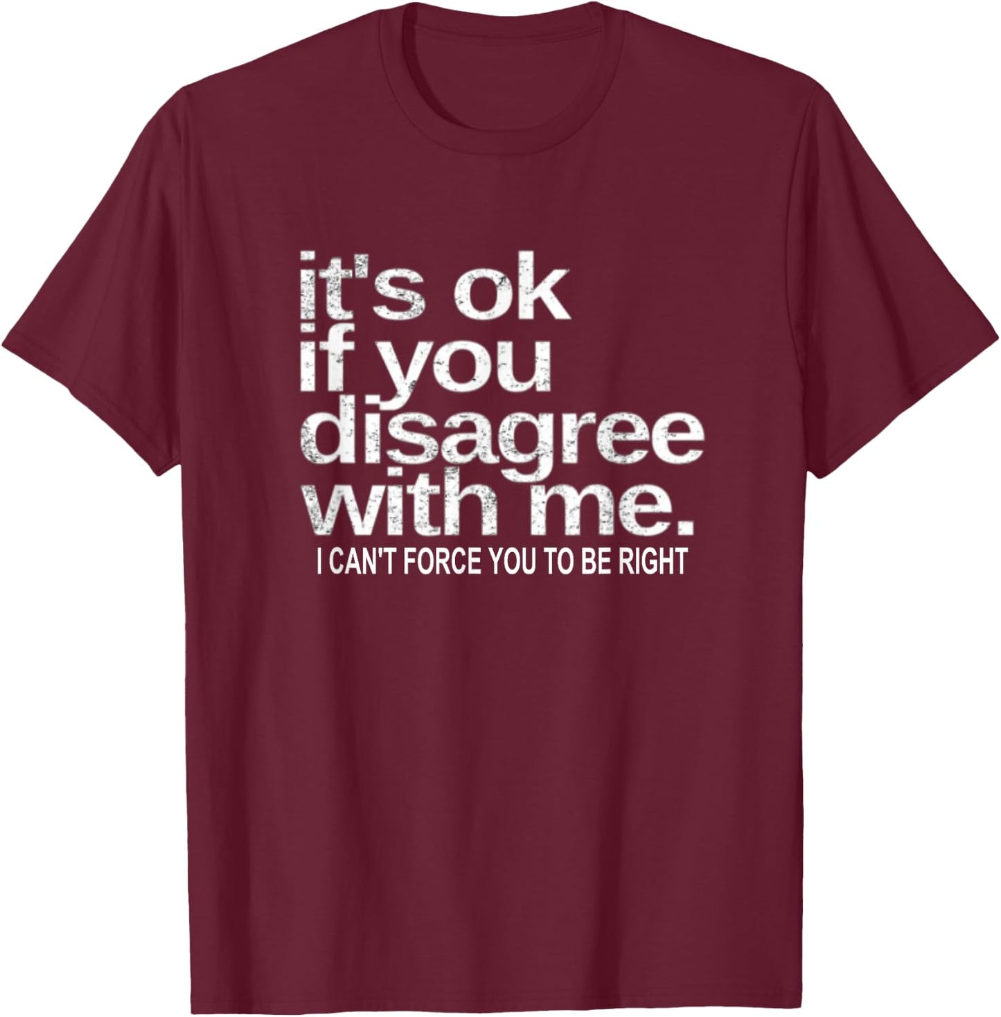It's Ok If You Disagree With Me I Can't Sarcastic Funny T-Shirt - T-Shirt | Maroon