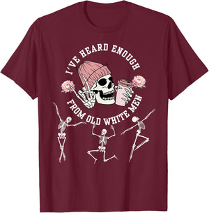 I've Heard Enough from Old White Men Feminists Skeleton T-Shirt - T-Shirt | Maroon